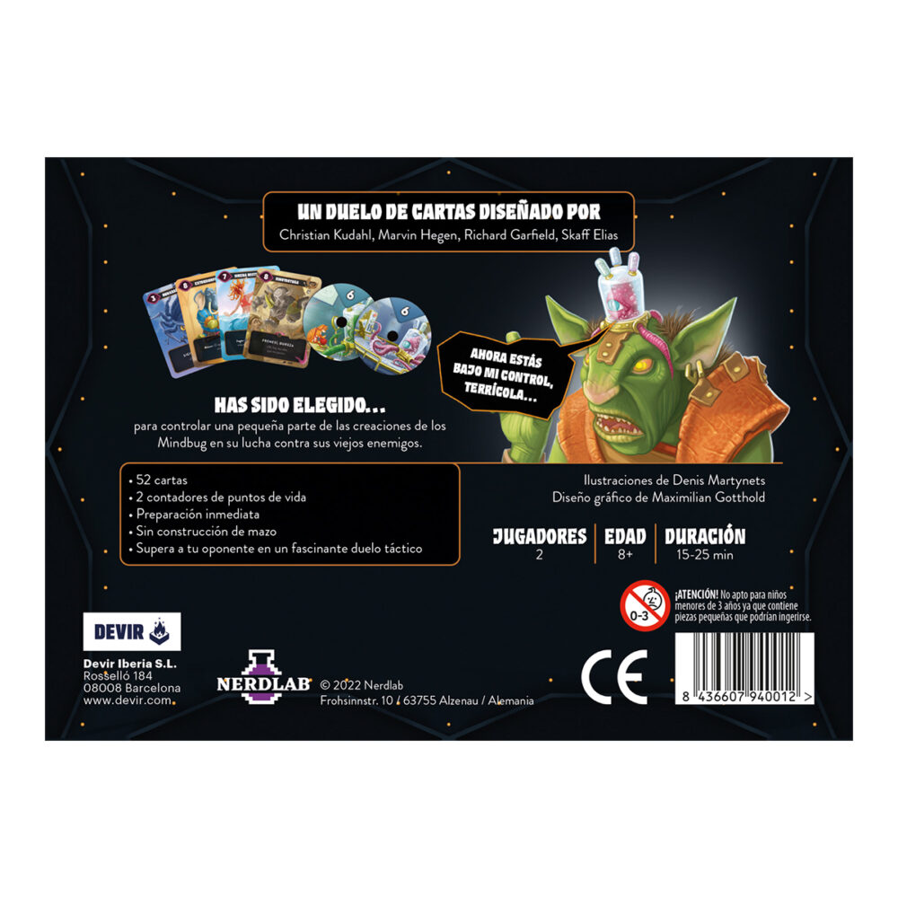 Mindbug.  convoca criaturas únicas y úsalas para combatir y vencer a tu oponente en un duelo de alta intensidad estratégica. Pero ten cuidado, pues en cualquier momento tu rival puede usar uno de sus mindbug para tomar el control de tus monstruos. Obra del legendario richard garfield, creador entre otros muchos juegos del célebre magic: the gathering o king of tokyo, mindbug es un juego de cartas para dos jugadores, a partir de 8 años, que permite partidas de entre 15 y 25 minutos. Dentro de la caja encontraréis 52 cartas con las criaturas más extravagantes que os podáis imaginar. ¿queréis un oso fusionado con una abeja? ¿o un orangután con cabeza de león? Aquí los tenéis. Para empezar a jugar, solo hace falta barajar y repartir. Cada jugador recibe 5 cartas, listas para jugar en la mano, y 5 más que se reservan boca abajo. Este conjunto de 10 cartas forma el plantel de criaturas que enviarás a la batalla con el objetivo de derrotar a tu rival. A continuación, cada jugador toma tres cartas más boca abajo que servirán como marcadores de puntos de vida. Finalmente, cada jugador toma dos cartas de mindbug.